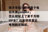 我不李姐！明明是个每日大赛yandex，怎么就扯上了某千万粉UP主？这反转简直比电视剧还精彩。