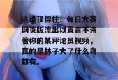 这谁顶得住！每日大赛网页版流出以直言不讳著称的某评论员视频，真的是林子大了什么鸟都有。