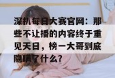 深扒每日大赛官网：那些不让播的内容终于重见天日，榜一大哥到底隐瞒了什么？