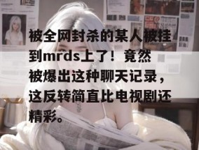 被全网封杀的某人被挂到mrds上了！竟然被爆出这种聊天记录，这反转简直比电视剧还精彩。