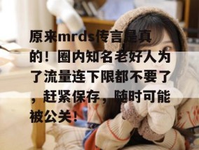 原来mrds传言是真的！圈内知名老好人为了流量连下限都不要了，赶紧保存，随时可能被公关！