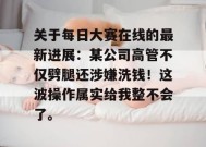 关于每日大赛在线的最新进展：某公司高管不仅劈腿还涉嫌洗钱！这波操作属实给我整不会了。
