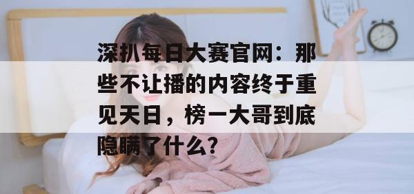 深扒每日大赛官网：那些不让播的内容终于重见天日，榜一大哥到底隐瞒了什么？