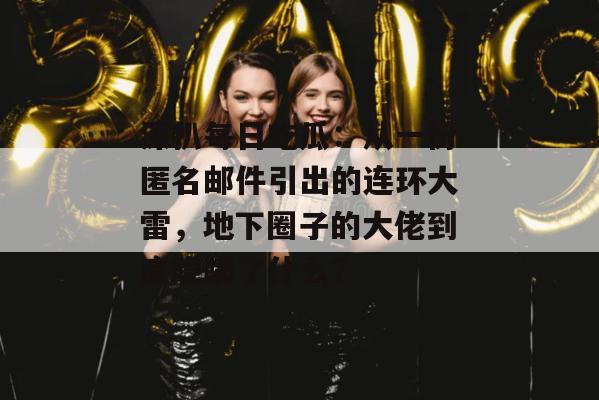 深扒每日吃瓜：从一份匿名邮件引出的连环大雷，地下圈子的大佬到底隐瞒了什么？