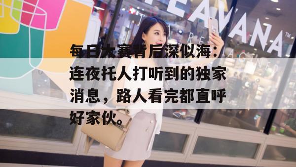 每日大赛背后深似海：连夜托人打听到的独家消息，路人看完都直呼好家伙。  第1张